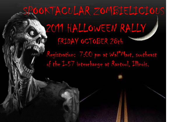 Spooktacular Zombielicious Image
Rallymaster:   Brian Grable
Date:   Friday October 28, 2011
Registration:  7 pm
Wal*Mart, southeast of Rantoul, IL's I-57 interchange.
Ends around 9:45 pm at Jim Hamilton's, 620 N. Penfield, Rantoul IL.